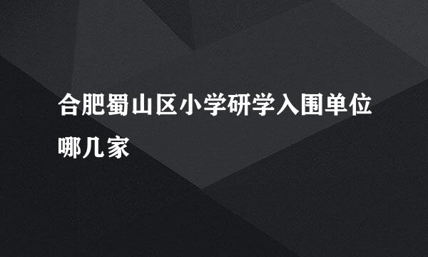 合肥蜀山区小学研学入围单位哪几家