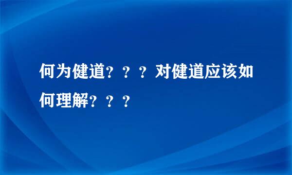 何为健道？？？对健道应该如何理解？？？