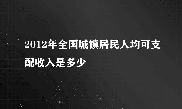 2012年全国城镇居民人均可支配收入是多少