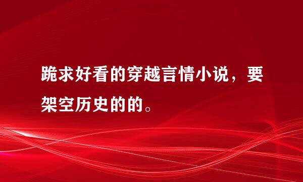 跪求好看的穿越言情小说，要架空历史的的。