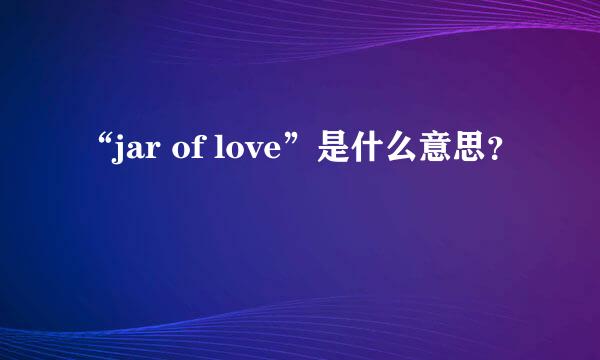 “jar of love”是什么意思？