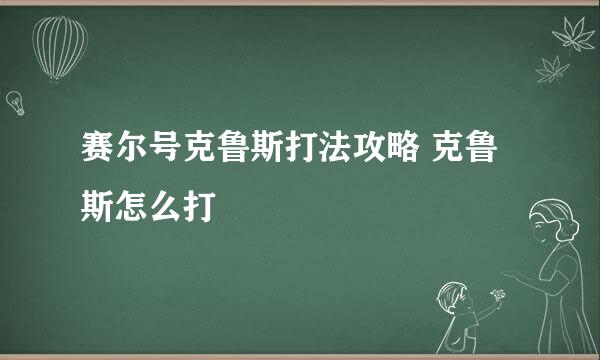 赛尔号克鲁斯打法攻略 克鲁斯怎么打