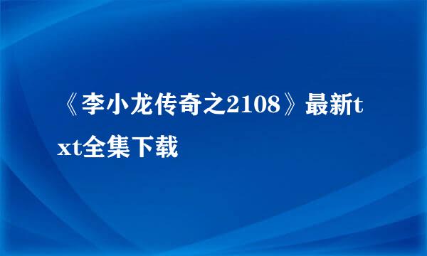 《李小龙传奇之2108》最新txt全集下载