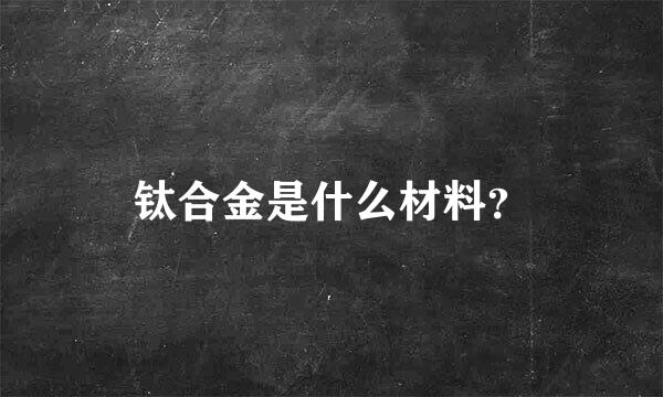 钛合金是什么材料？