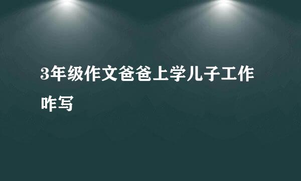 3年级作文爸爸上学儿子工作咋写