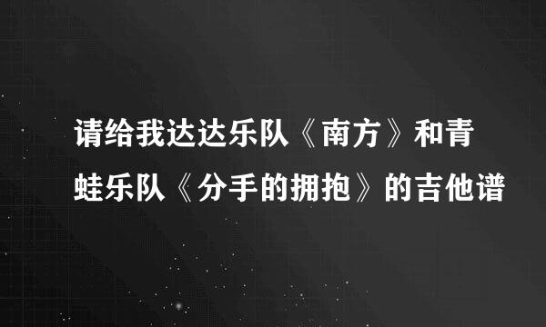 请给我达达乐队《南方》和青蛙乐队《分手的拥抱》的吉他谱