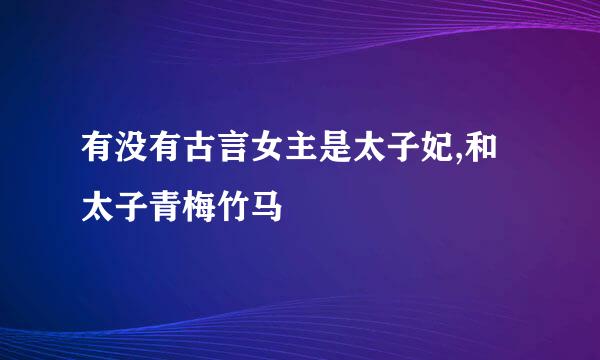 有没有古言女主是太子妃,和太子青梅竹马