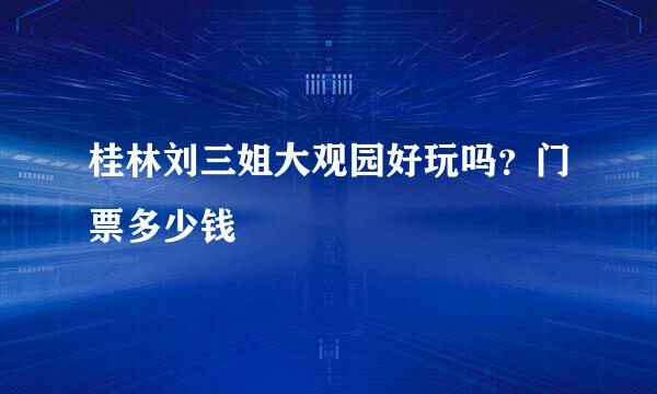 桂林刘三姐大观园好玩吗？门票多少钱