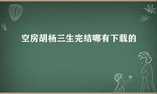 空房胡杨三生完结哪有下载的