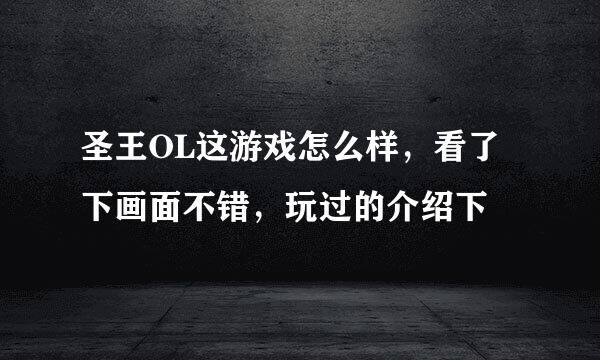 圣王OL这游戏怎么样，看了下画面不错，玩过的介绍下