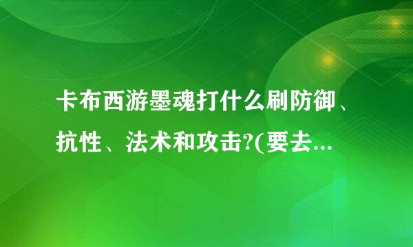 卡布西游墨魂打什么刷防御、抗性、法术和攻击?(要去打傲天) 分别回答