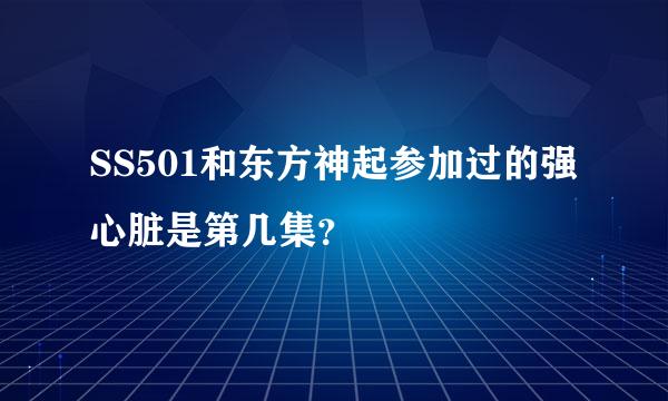 SS501和东方神起参加过的强心脏是第几集？