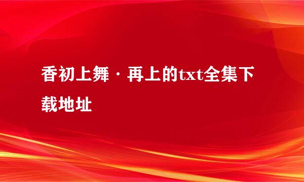 香初上舞·再上的txt全集下载地址