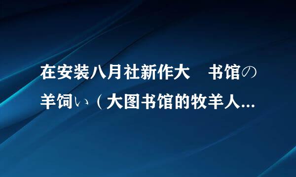 在安装八月社新作大図书馆の羊饲い（大图书馆的牧羊人）时遇到如图示问题，请问如何解决？