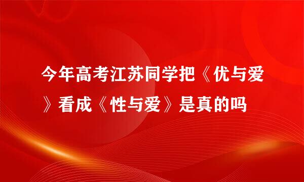 今年高考江苏同学把《优与爱》看成《性与爱》是真的吗