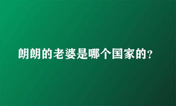 朗朗的老婆是哪个国家的？