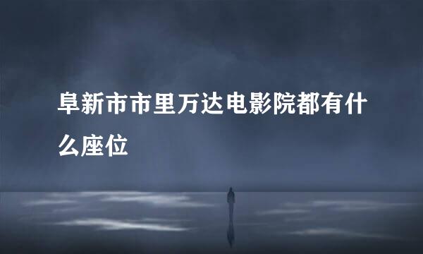 阜新市市里万达电影院都有什么座位