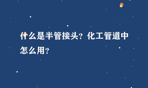 什么是半管接头？化工管道中怎么用？