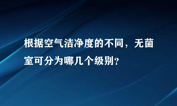 根据空气洁净度的不同，无菌室可分为哪几个级别？