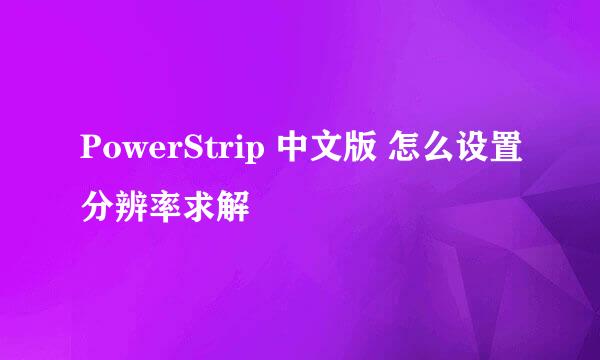 PowerStrip 中文版 怎么设置分辨率求解