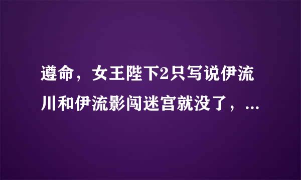 遵命，女王陛下2只写说伊流川和伊流影闯迷宫就没了，应该还有第3部才对呀？