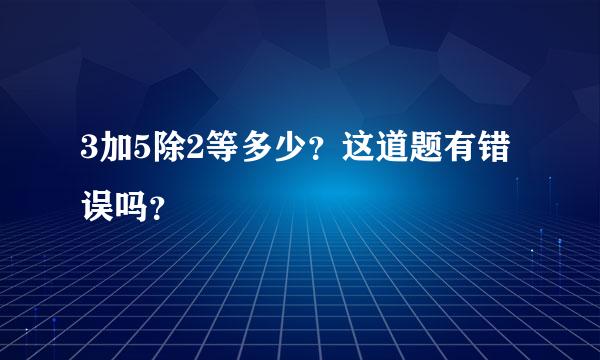 3加5除2等多少？这道题有错误吗？