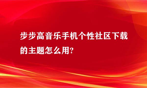 步步高音乐手机个性社区下载的主题怎么用?