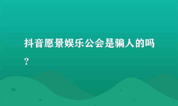 抖音愿景娱乐公会是骗人的吗？