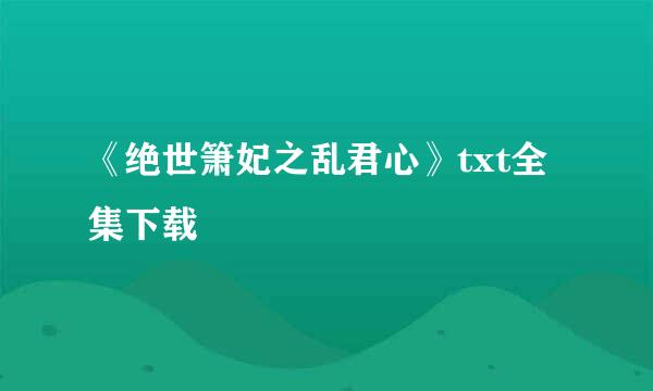 《绝世箫妃之乱君心》txt全集下载