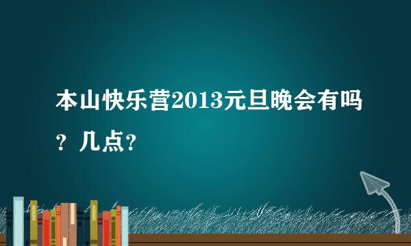 本山快乐营2013元旦晚会有吗？几点？