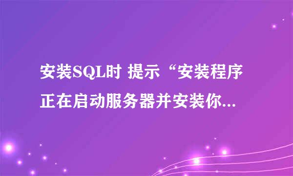 安装SQL时 提示“安装程序正在启动服务器并安装你选择的配置”