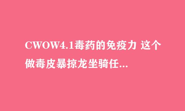 CWOW4.1毒药的免疫力 这个做毒皮暴掠龙坐骑任务还在吗