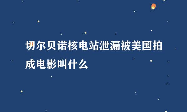 切尔贝诺核电站泄漏被美国拍成电影叫什么