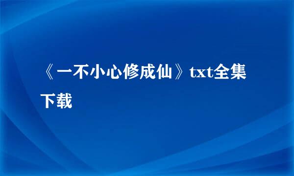 《一不小心修成仙》txt全集下载