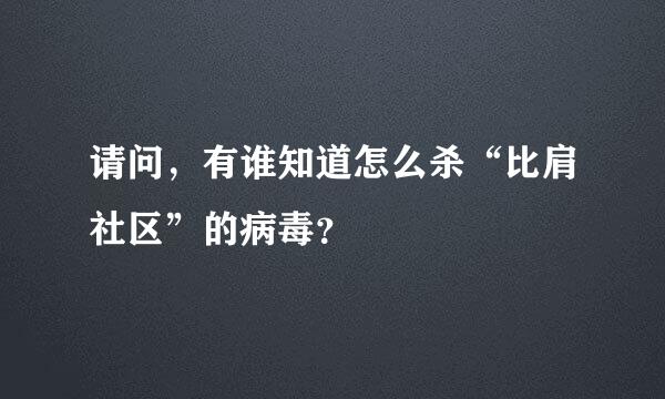 请问，有谁知道怎么杀“比肩社区”的病毒？