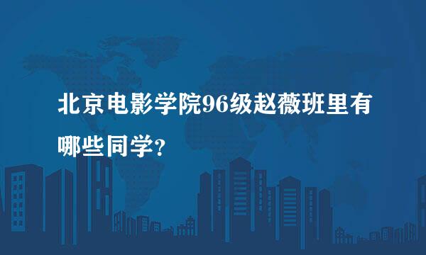 北京电影学院96级赵薇班里有哪些同学？