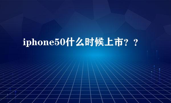 iphone50什么时候上市？？