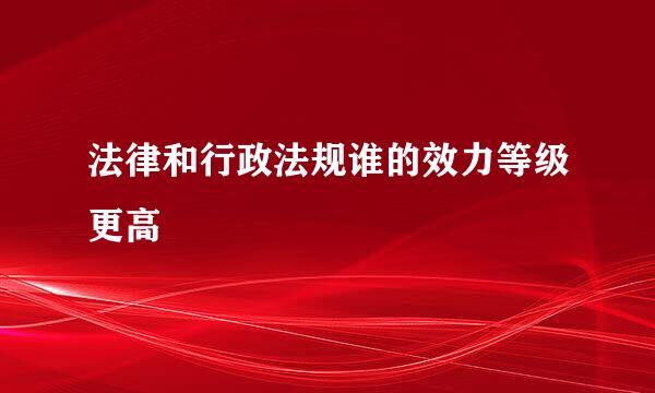 法律和行政法规谁的效力等级更高