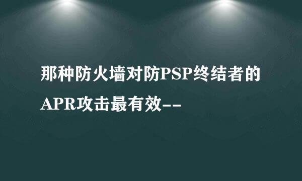 那种防火墙对防PSP终结者的APR攻击最有效--