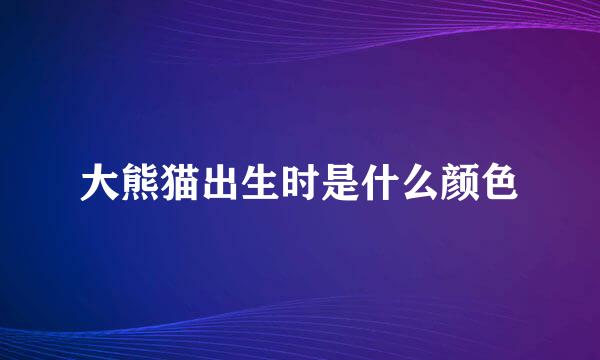 大熊猫出生时是什么颜色