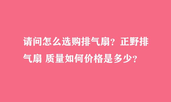 请问怎么选购排气扇？正野排气扇 质量如何价格是多少？