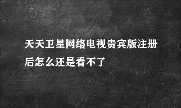 天天卫星网络电视贵宾版注册后怎么还是看不了