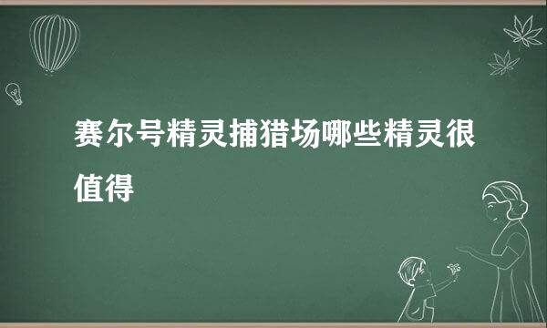 赛尔号精灵捕猎场哪些精灵很值得