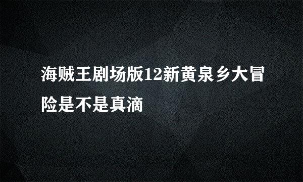 海贼王剧场版12新黄泉乡大冒险是不是真滴