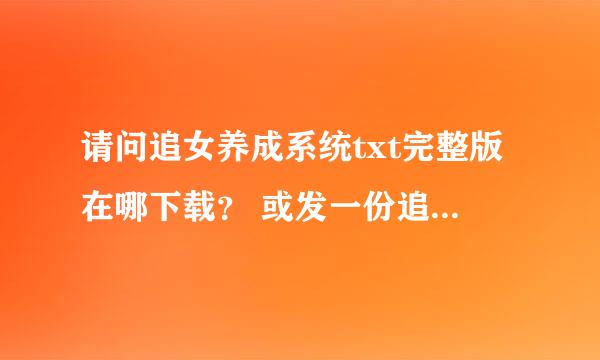 请问追女养成系统txt完整版在哪下载？ 或发一份追女养成系统txt的完整版