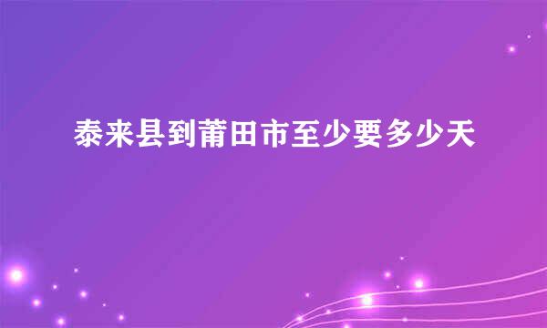 泰来县到莆田市至少要多少天