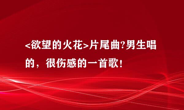 <欲望的火花>片尾曲?男生唱的，很伤感的一首歌！