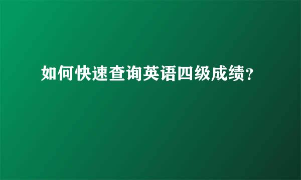 如何快速查询英语四级成绩？