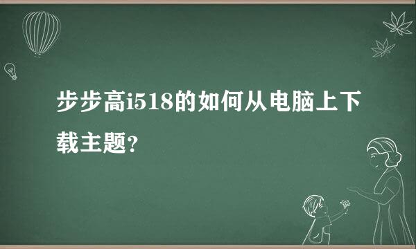 步步高i518的如何从电脑上下载主题？