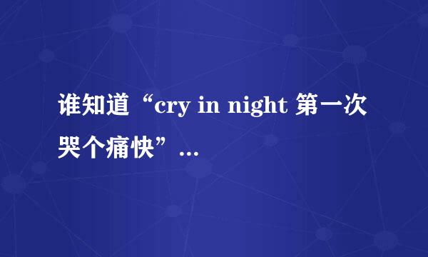 谁知道“cry in night 第一次哭个痛快”这句是哪首歌的歌词